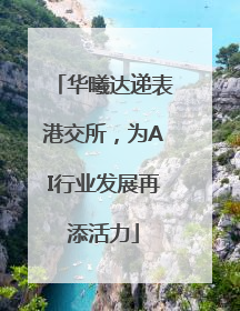 华曦达递表港交所，为AI行业发展再添活力