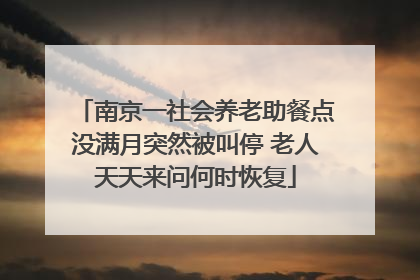 南京一社会养老助餐点没满月突然被叫停 老人天天来问何时恢复
