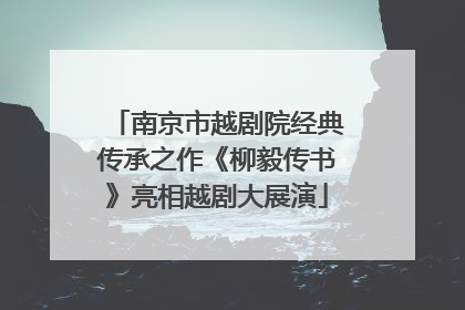 南京市越剧院经典传承之作《柳毅传书》亮相越剧大展演