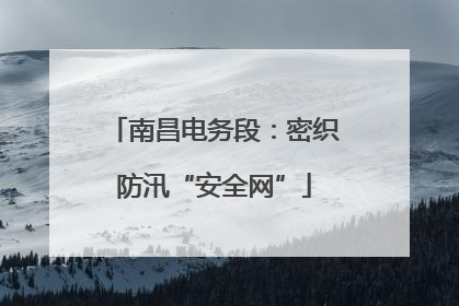 南昌电务段：密织防汛“安全网”