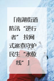 南湖街道防汛“逆行者” 拉网式巡查守护民生“水位线”