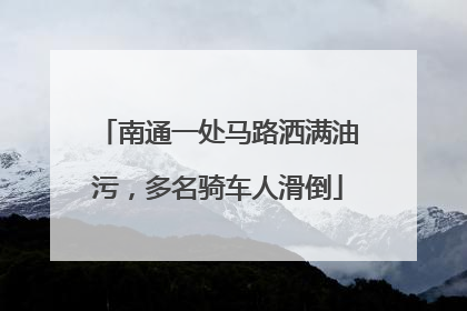南通一处马路洒满油污，多名骑车人滑倒