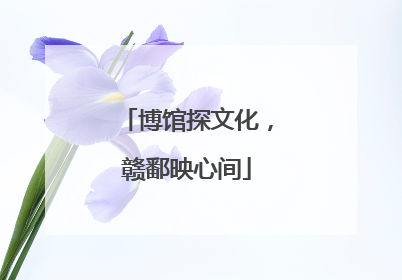 博馆探文化，赣鄱映心间