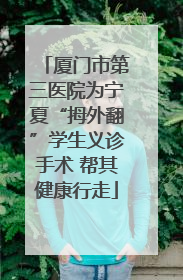 厦门市第三医院为宁夏“拇外翻”学生义诊手术 帮其健康行走