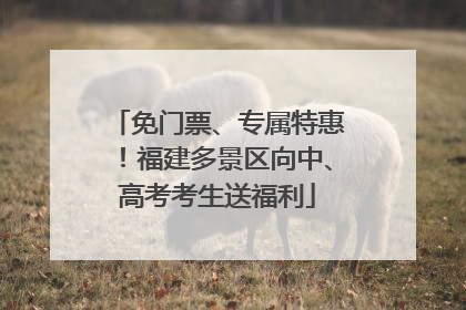 免门票、专属特惠！福建多景区向中、高考考生送福利