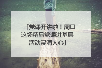 党课开讲啦！周口这场精品党课进基层活动浸润人心