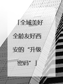 全域美好全龄友好西安的“升级密码”