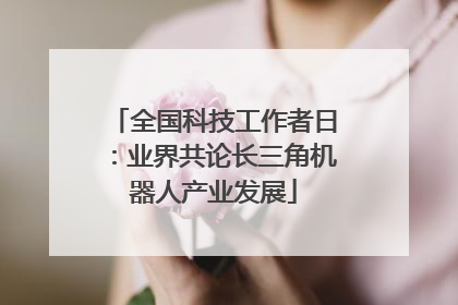全国科技工作者日：业界共论长三角机器人产业发展