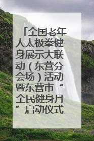 全国老年人太极拳健身展示大联动（东营分会场）活动暨东营市“全民健身月”启动仪式成功举行
