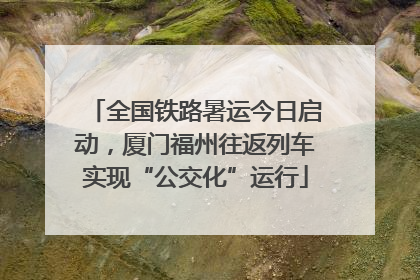 全国铁路暑运今日启动，厦门福州往返列车实现“公交化”运行