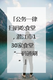 公务一律扫码吃食堂，潜江市130家食堂“一码通刷”