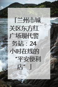 兰州市城关区东方红广场现代警务站：24小时在线的“平安便利店”