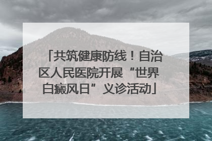 共筑健康防线！自治区人民医院开展“世界白癜风日”义诊活动