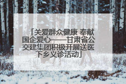 关爱群众健康 奉献国企爱心——甘肃省公交建集团积极开展送医下乡义诊活动