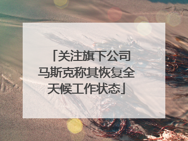 关注旗下公司 马斯克称其恢复全天候工作状态