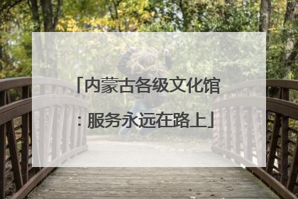 内蒙古各级文化馆：服务永远在路上