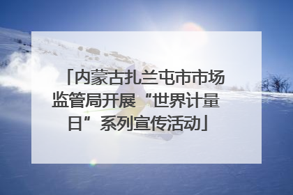 内蒙古扎兰屯市市场监管局开展“世界计量日”系列宣传活动