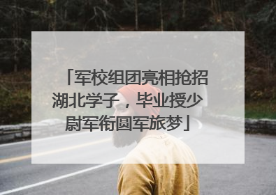 军校组团亮相抢招湖北学子，毕业授少尉军衔圆军旅梦