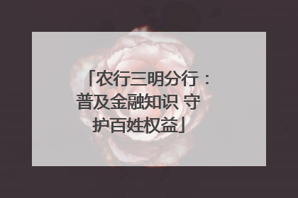 农行三明分行：普及金融知识 守护百姓权益