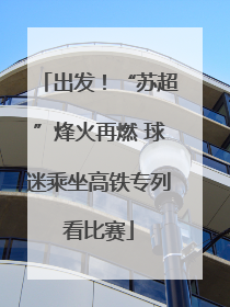 出发！“苏超”烽火再燃 球迷乘坐高铁专列看比赛