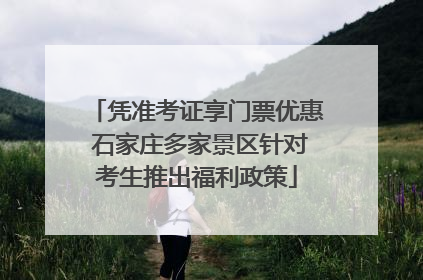 凭准考证享门票优惠 石家庄多家景区针对考生推出福利政策