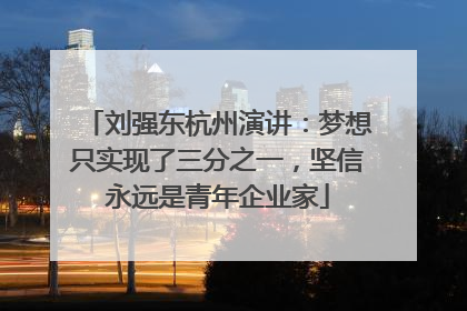刘强东杭州演讲：梦想只实现了三分之一，坚信永远是青年企业家