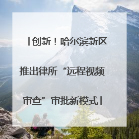 创新！哈尔滨新区推出律所“远程视频审查”审批新模式