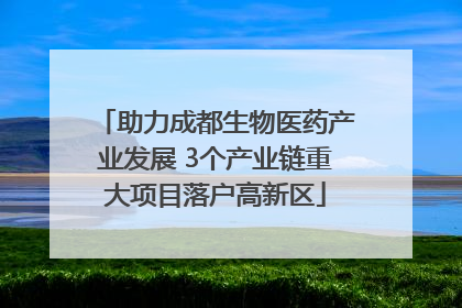 助力成都生物医药产业发展 3个产业链重大项目落户高新区