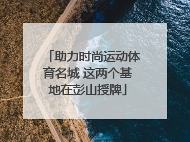 助力时尚运动体育名城 这两个基地在彭山授牌