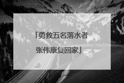 勇救五名落水者 张伟康复回家