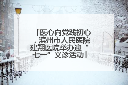 医心向党践初心，滨州市人民医院建翔医院举办迎“七一”义诊活动
