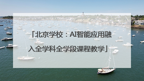 北京学校：AI智能应用融入全学科全学段课程教学