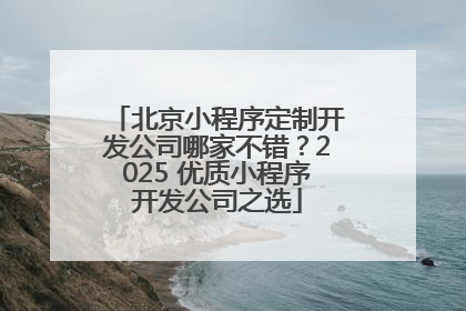 北京小程序定制开发公司哪家不错？2025 优质小程序开发公司之选