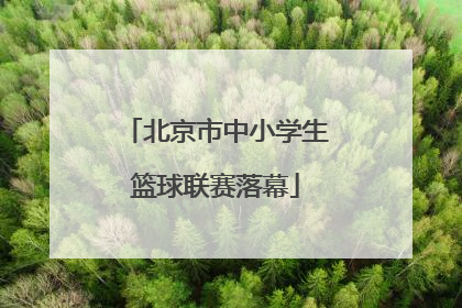 北京市中小学生篮球联赛落幕