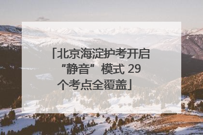 北京海淀护考开启“静音”模式 29个考点全覆盖