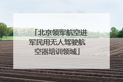 北京领军航空进军民用无人驾驶航空器培训领域