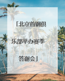 北京首钢俱乐部举办赛季答谢会