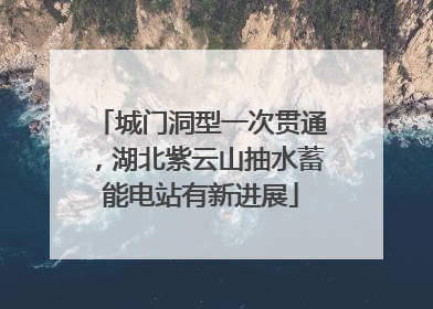城门洞型一次贯通，湖北紫云山抽水蓄能电站有新进展