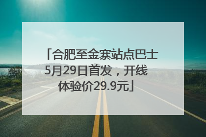 合肥至金寨站点巴士5月29日首发，开线体验价29.9元