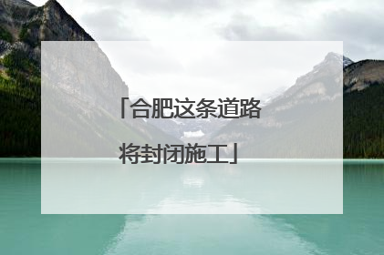 合肥这条道路将封闭施工