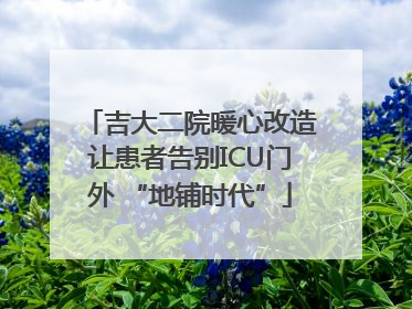 吉大二院暖心改造让患者告别ICU门外 “地铺时代”