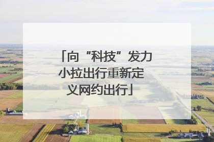 向“科技”发力 小拉出行重新定义网约出行