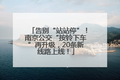 告别“站站停”！南京公交“按铃下车”再升级，20条新线路上线！
