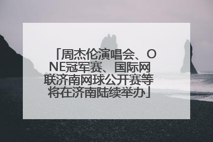 周杰伦演唱会、ONE冠军赛、国际网联济南网球公开赛等将在济南陆续举办