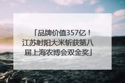 品牌价值357亿！江苏射阳大米斩获第八届上海农博会双金奖