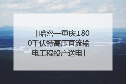 哈密—重庆±800千伏特高压直流输电工程投产送电