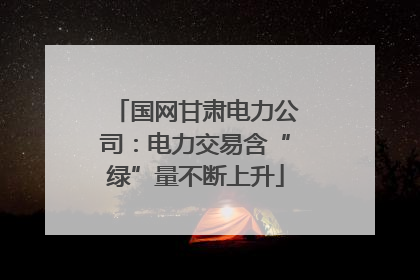 国网甘肃电力公司：电力交易含“绿”量不断上升
