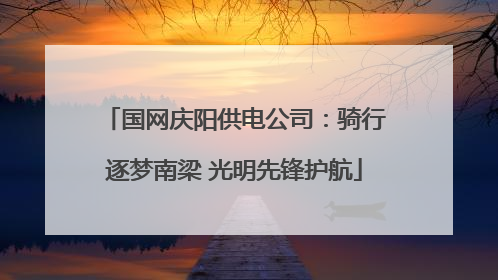 国网庆阳供电公司：骑行逐梦南梁 光明先锋护航