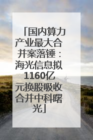 国内算力产业最大合并案落锤：海光信息拟1160亿元换股吸收合并中科曙光