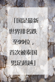 国足最新世界排名跌至99位，首次被泰国男足超越